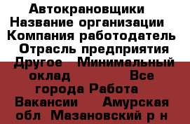 Автокрановщики › Название организации ­ Компания-работодатель › Отрасль предприятия ­ Другое › Минимальный оклад ­ 50 000 - Все города Работа » Вакансии   . Амурская обл.,Мазановский р-н